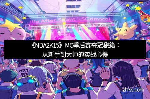 《NBA2K15》MC季后赛夺冠秘籍：从新手到大师的实战心得