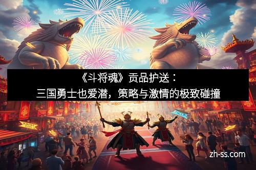 《斗将魂》贡品护送：三国勇士也爱潜，策略与激情的极致碰撞